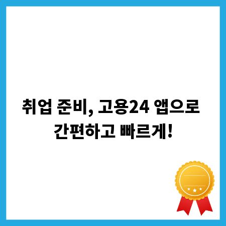 취업 준비, 고용24 앱으로 간편하고 빠르게!