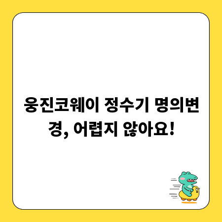 웅진코웨이 정수기 명의변경, 어렵지 않아요!
