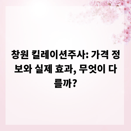 창원 킬레이션주사: 가격 정보와 실제 효과, 무엇이 다를까?