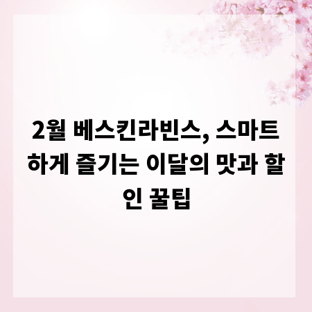 2월 베스킨라빈스, 스마트하게 즐기는 이달의 맛과 할인 꿀팁