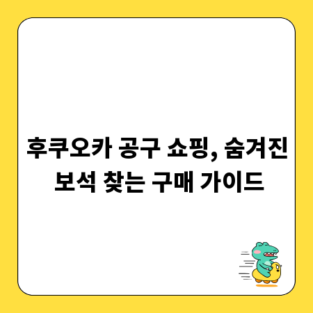 후쿠오카 공구 쇼핑, 숨겨진 보석 찾는 구매 가이드
