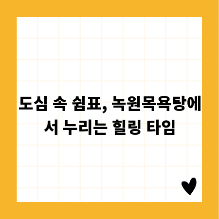 도심 속 쉼표, 녹원목욕탕에서 누리는 힐링 타임
