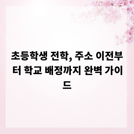 초등학생 전학, 주소 이전부터 학교 배정까지 완벽 가이드