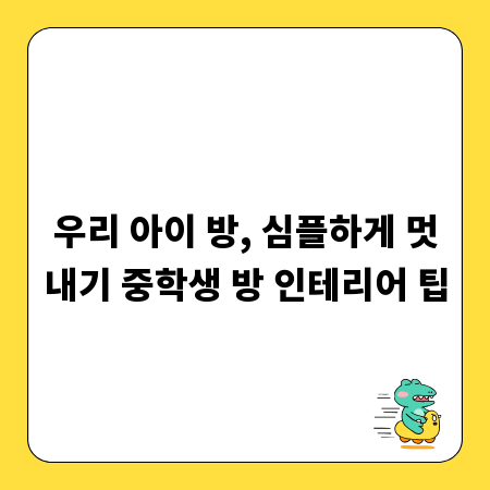 우리 아이 방, 심플하게 멋내기 중학생 방 인테리어 팁