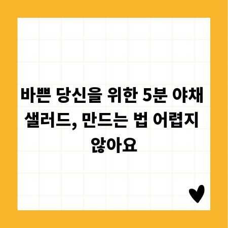 바쁜 당신을 위한 5분 야채 샐러드, 만드는 법 어렵지 않아요