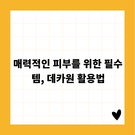 매력적인 피부를 위한 필수템, 데카원 활용법