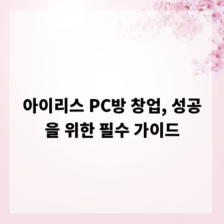 아이리스 PC방 창업, 성공을 위한 필수 가이드