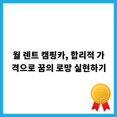 월 렌트 캠핑카, 합리적 가격으로 꿈의 로망 실현하기