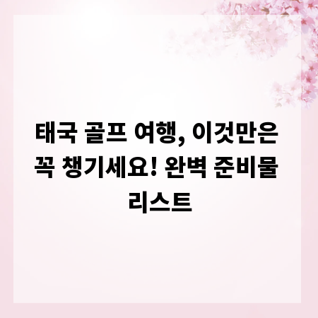 태국 골프 여행, 이것만은 꼭 챙기세요! 완벽 준비물 리스트