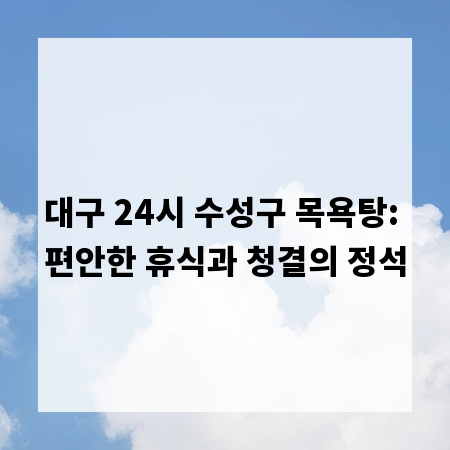 대구 24시 수성구 목욕탕: 편안한 휴식과 청결의 정석