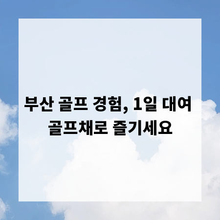 부산 골프 경험, 1일 대여 골프채로 즐기세요