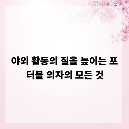 야외 활동의 질을 높이는 포터블 의자의 모든 것