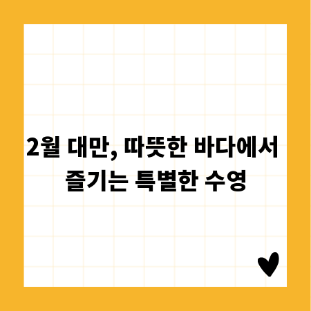 2월 대만, 따뜻한 바다에서 즐기는 특별한 수영