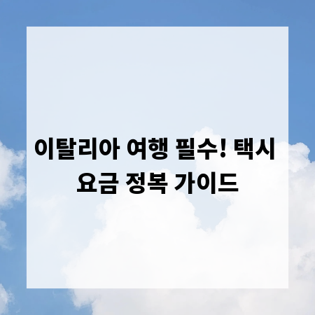 이탈리아 여행 필수! 택시 요금 정복 가이드