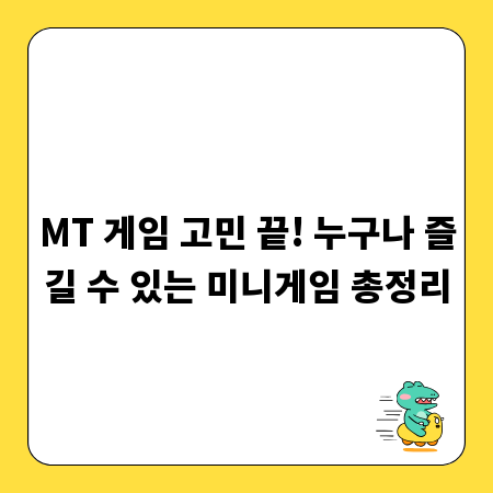 MT 게임 고민 끝! 누구나 즐길 수 있는 미니게임 총정리