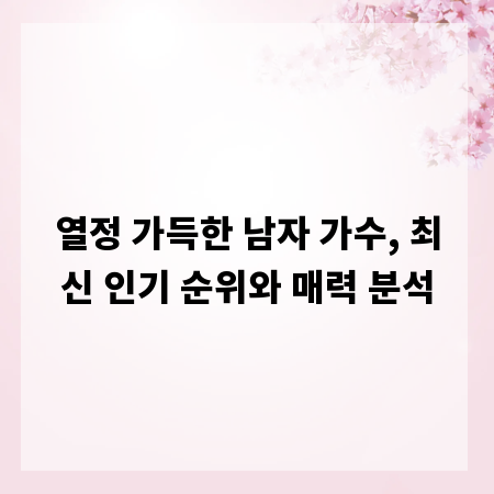 열정 가득한 남자 가수, 최신 인기 순위와 매력 분석