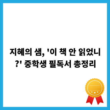 지혜의 샘, '이 책 안 읽었니?' 중학생 필독서 총정리