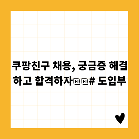 쿠팡친구 채용, 궁금증 해결하고 합격하자

# 도입부