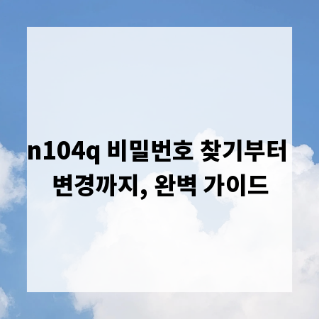 n104q 비밀번호 찾기부터 변경까지, 완벽 가이드