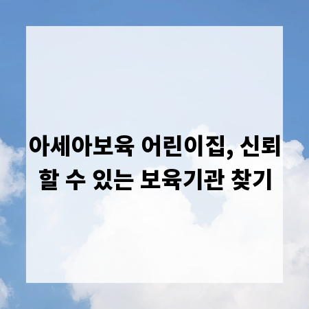 아세아보육 어린이집, 신뢰할 수 있는 보육기관 찾기