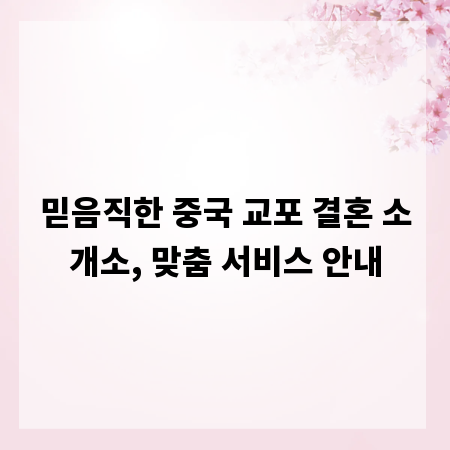 믿음직한 중국 교포 결혼 소개소, 맞춤 서비스 안내