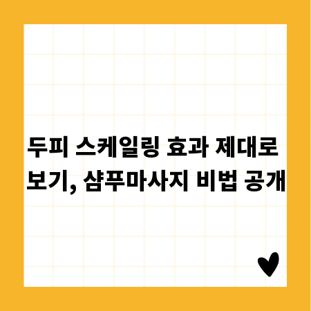 두피 스케일링 효과 제대로 보기, 샴푸마사지 비법 공개