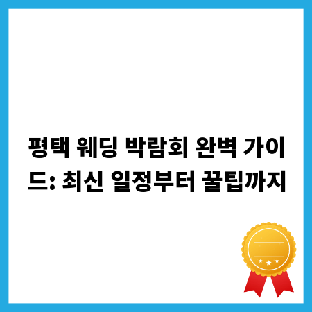 평택 웨딩 박람회 완벽 가이드: 최신 일정부터 꿀팁까지