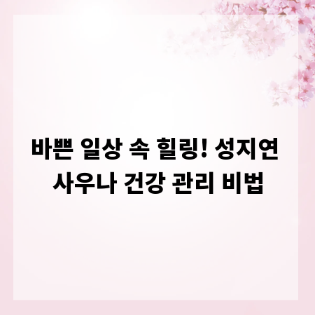 바쁜 일상 속 힐링! 성지연 사우나 건강 관리 비법