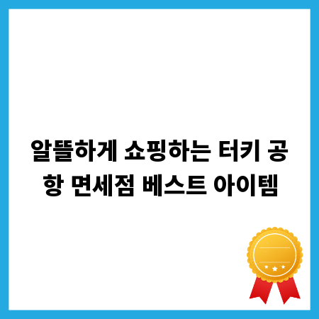 알뜰하게 쇼핑하는 터키 공항 면세점 베스트 아이템