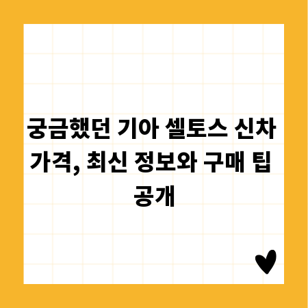 궁금했던 기아 셀토스 신차 가격, 최신 정보와 구매 팁 공개