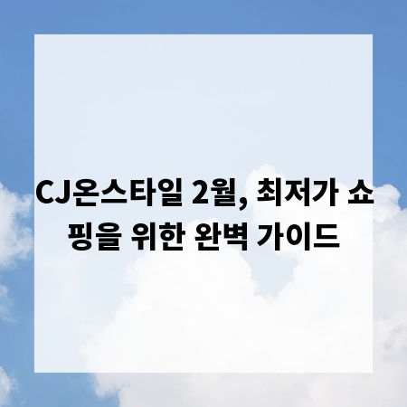 CJ온스타일 2월, 최저가 쇼핑을 위한 완벽 가이드
