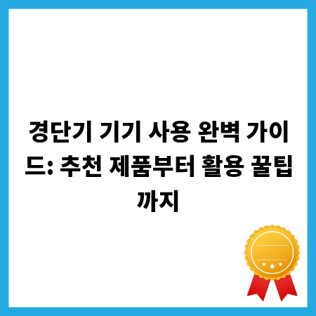 경단기 기기 사용 완벽 가이드: 추천 제품부터 활용 꿀팁까지
