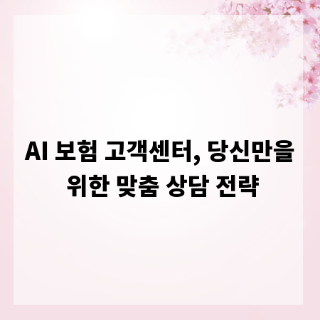 AI 보험 고객센터, 당신만을 위한 맞춤 상담 전략